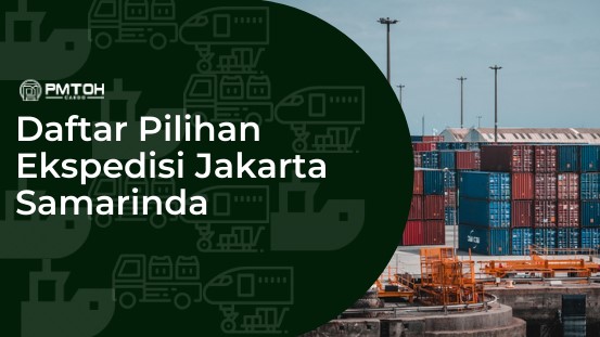 Rute Pengiriman Menggunakan Jasa Cargo Tercepat dan Termurah dari Jakarta ke Samarinda